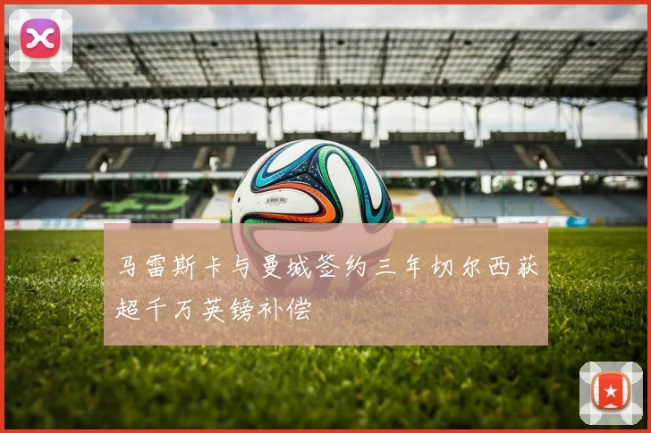 马雷斯卡与曼城签约三年切尔西获超千万英镑补偿