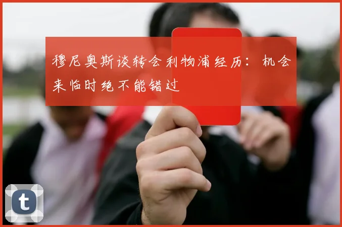 穆尼奥斯谈转会利物浦经历：机会来临时绝不能错过